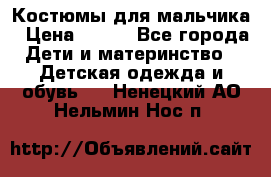 Костюмы для мальчика › Цена ­ 750 - Все города Дети и материнство » Детская одежда и обувь   . Ненецкий АО,Нельмин Нос п.